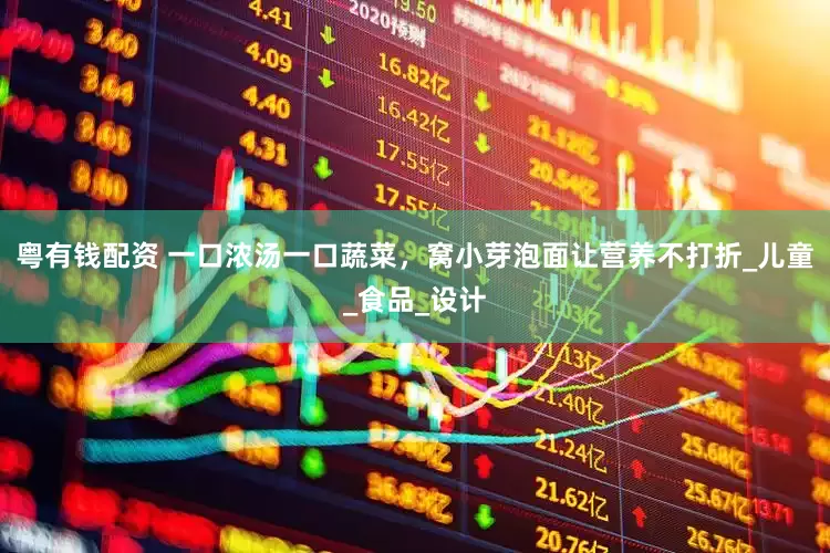 粤有钱配资 一口浓汤一口蔬菜，窝小芽泡面让营养不打折_儿童_食品_设计