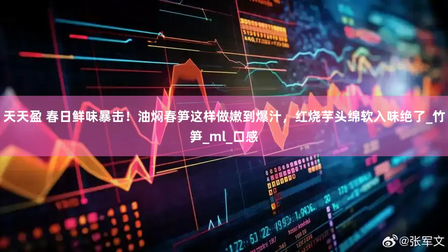 天天盈 春日鲜味暴击！油焖春笋这样做嫩到爆汁，红烧芋头绵软入味绝了_竹笋_ml_口感