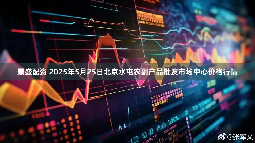 景盛配资 2025年5月25日北京水屯农副产品批发市场中心价格行情