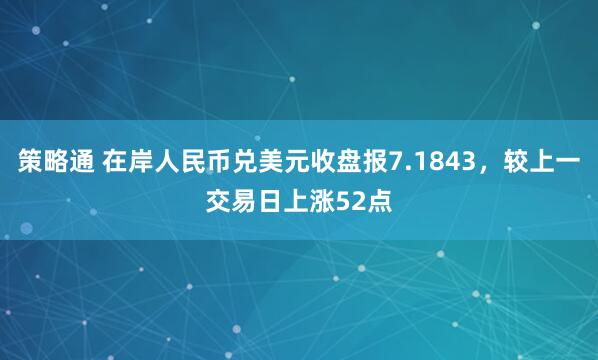 策略通 在岸人民币兑美元收盘报7.1843，较上一交易日上涨52点