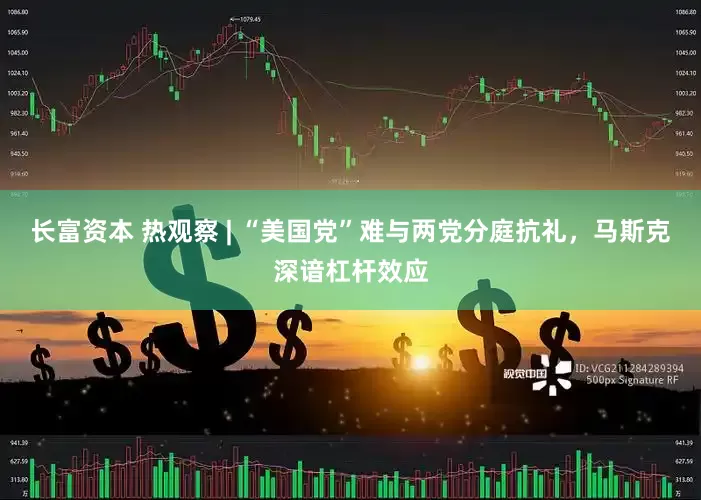 长富资本 热观察 | “美国党”难与两党分庭抗礼，马斯克深谙杠杆效应