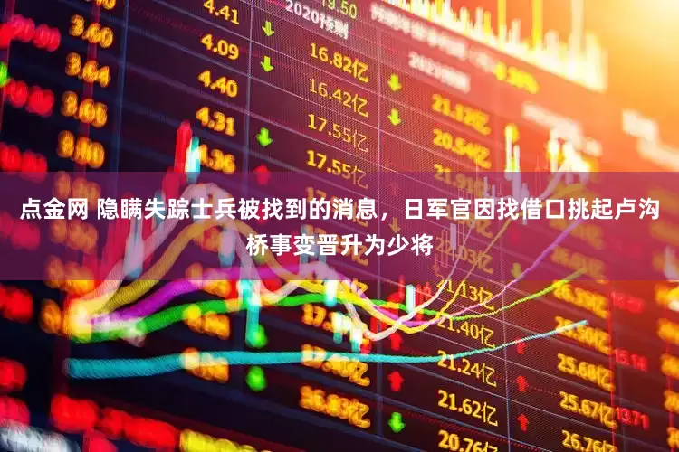 点金网 隐瞒失踪士兵被找到的消息，日军官因找借口挑起卢沟桥事变晋升为少将