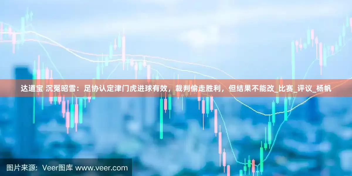 达道宝 沉冤昭雪：足协认定津门虎进球有效，裁判偷走胜利，但结果不能改_比赛_评议_杨帆
