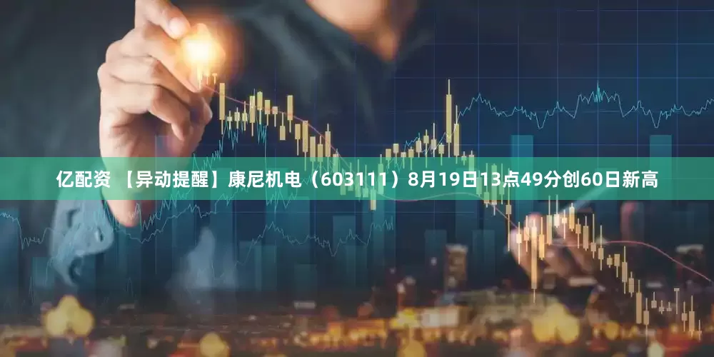 亿配资 【异动提醒】康尼机电（603111）8月19日13点49分创60日新高