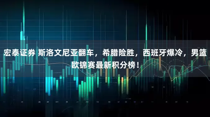 宏泰证券 斯洛文尼亚翻车，希腊险胜，西班牙爆冷，男篮欧锦赛最新积分榜！