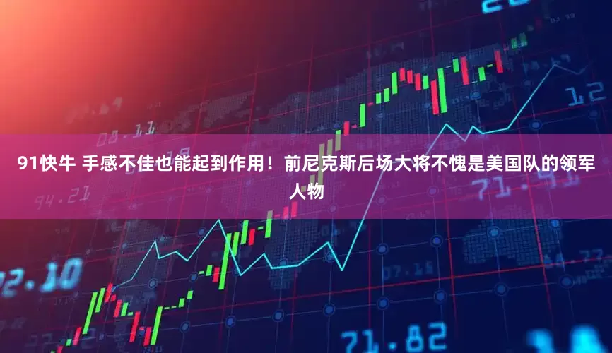 91快牛 手感不佳也能起到作用！前尼克斯后场大将不愧是美国队的领军人物