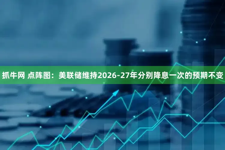 抓牛网 点阵图：美联储维持2026-27年分别降息一次的预期不变